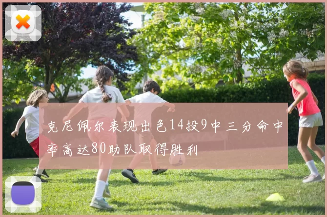 克尼佩尔表现出色14投9中三分命中率高达80助队取得胜利