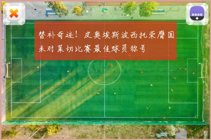 替补奇迹！皮奥埃斯波西托荣膺国米对莱切比赛最佳球员称号